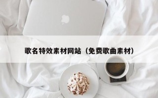 海宁歌名特效素材网站（免费歌曲素材）